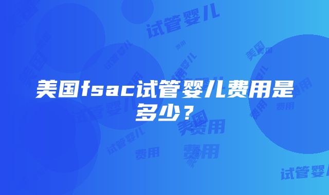 美国fsac试管婴儿费用是多少？