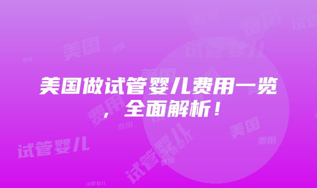 美国做试管婴儿费用一览，全面解析！