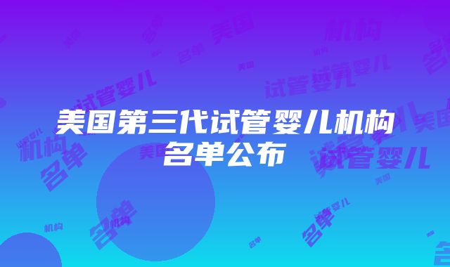 美国第三代试管婴儿机构名单公布