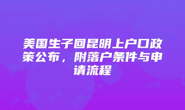 美国生子回昆明上户口政策公布，附落户条件与申请流程