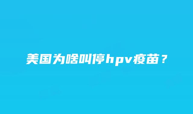 美国为啥叫停hpv疫苗？