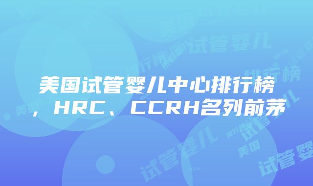 美国试管婴儿中心排行榜，HRC、CCRH名列前茅