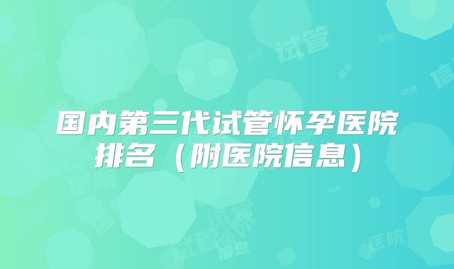 国内第三代试管怀孕医院排名（附医院信息）