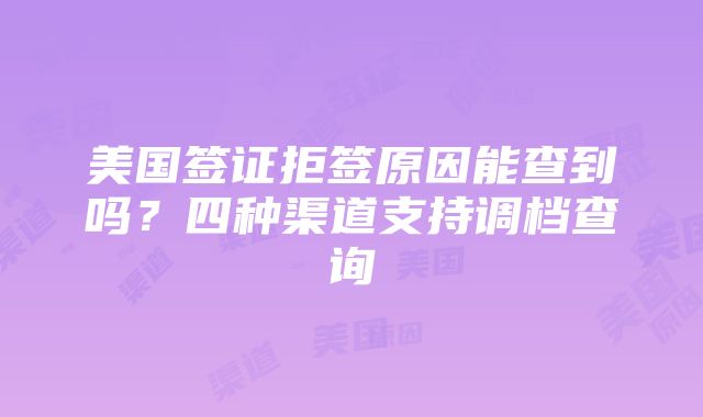 美国签证拒签原因能查到吗？四种渠道支持调档查询