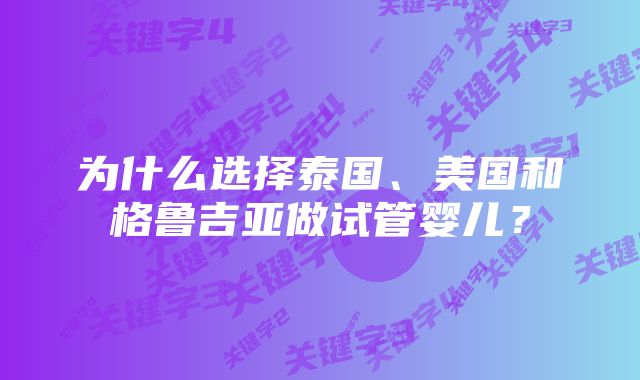 为什么选择泰国、美国和格鲁吉亚做试管婴儿？