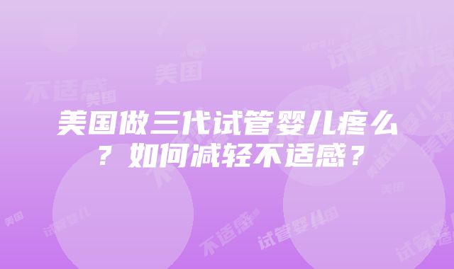 美国做三代试管婴儿疼么？如何减轻不适感？