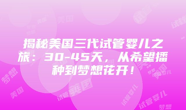 揭秘美国三代试管婴儿之旅：30-45天，从希望播种到梦想花开！