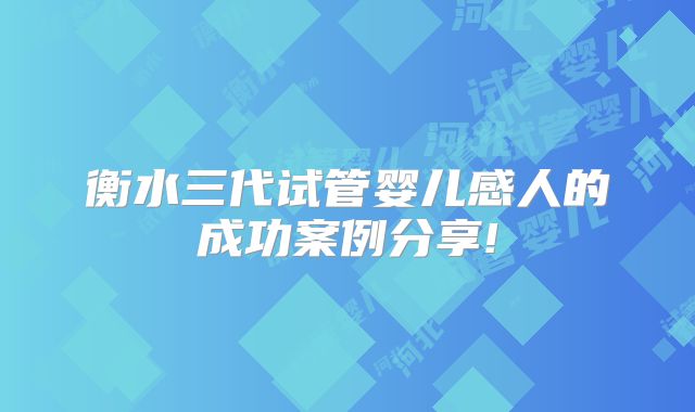 衡水三代试管婴儿感人的成功案例分享!