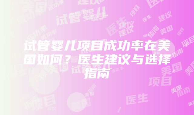 试管婴儿项目成功率在美国如何？医生建议与选择指南