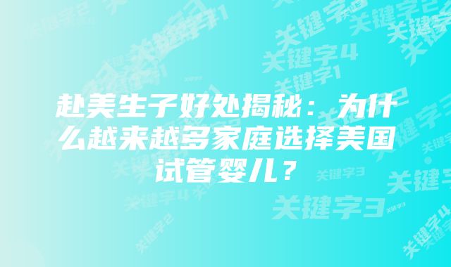 赴美生子好处揭秘：为什么越来越多家庭选择美国试管婴儿？