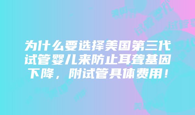 为什么要选择美国第三代试管婴儿来防止耳聋基因下降，附试管具体费用！