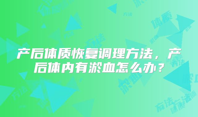 产后体质恢复调理方法，产后体内有淤血怎么办？