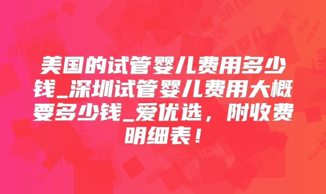 美国的试管婴儿费用多少钱_深圳试管婴儿费用大概要多少钱_爱优选，附收费明细表！