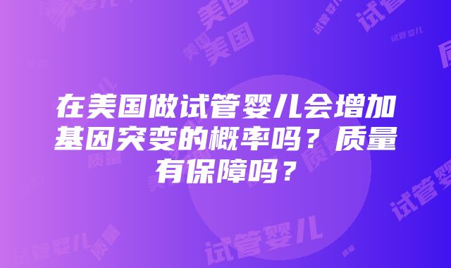 在美国做试管婴儿会增加基因突变的概率吗？质量有保障吗？