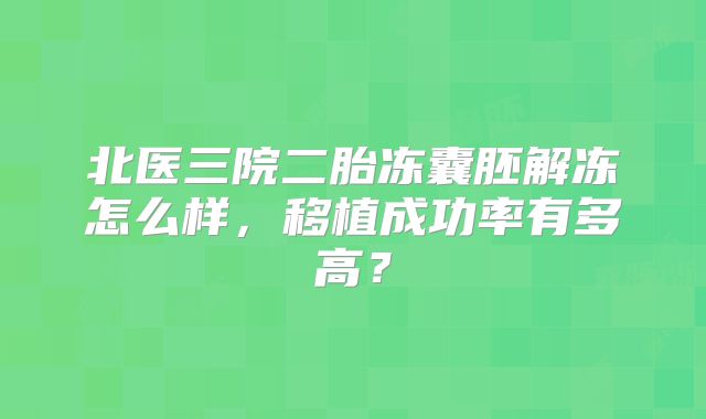 北医三院二胎冻囊胚解冻怎么样，移植成功率有多高？