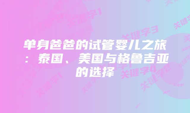 单身爸爸的试管婴儿之旅：泰国、美国与格鲁吉亚的选择