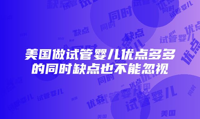 美国做试管婴儿优点多多的同时缺点也不能忽视