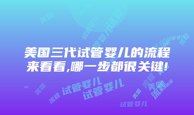 美国三代试管婴儿的流程来看看,哪一步都很关键!