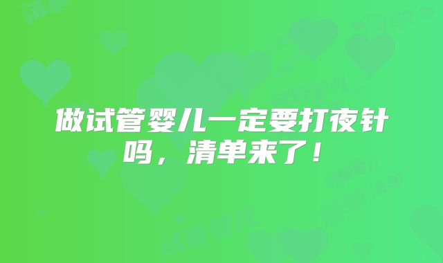 做试管婴儿一定要打夜针吗，清单来了！