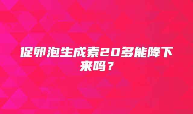 促卵泡生成素20多能降下来吗？