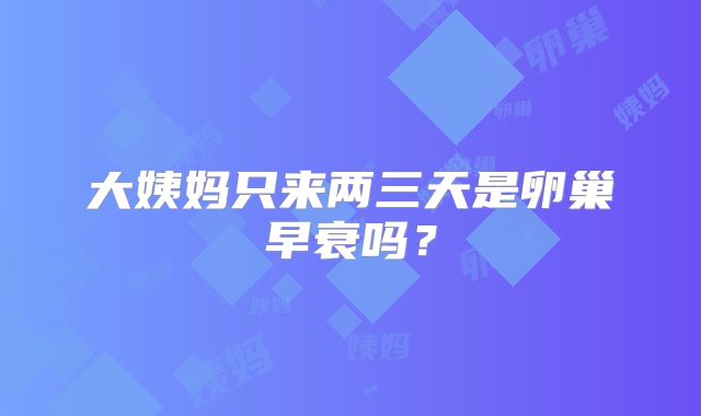 大姨妈只来两三天是卵巢早衰吗？