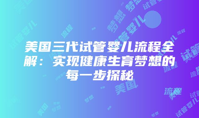 美国三代试管婴儿流程全解：实现健康生育梦想的每一步探秘