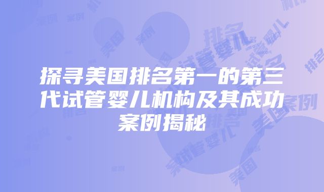 探寻美国排名第一的第三代试管婴儿机构及其成功案例揭秘