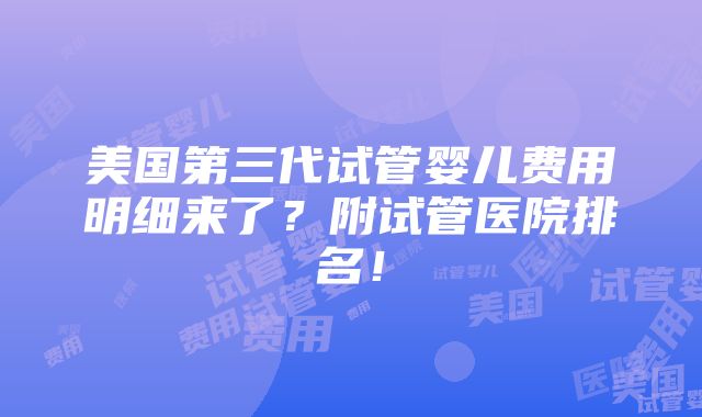 美国第三代试管婴儿费用明细来了？附试管医院排名！