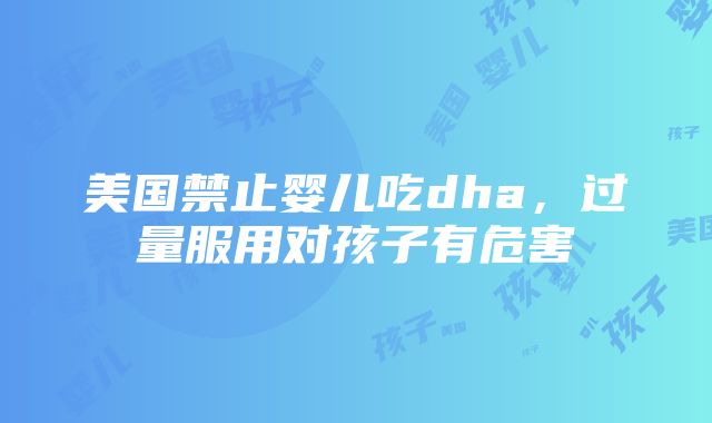 美国禁止婴儿吃dha，过量服用对孩子有危害