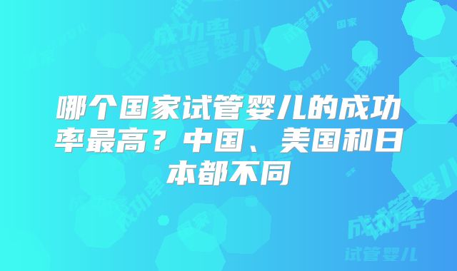 哪个国家试管婴儿的成功率最高？中国、美国和日本都不同