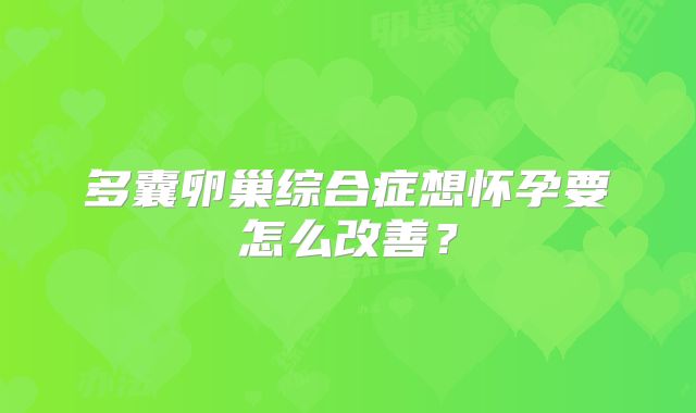 多囊卵巢综合症想怀孕要怎么改善？