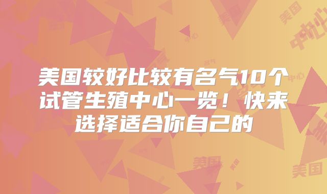 美国较好比较有名气10个试管生殖中心一览！快来选择适合你自己的