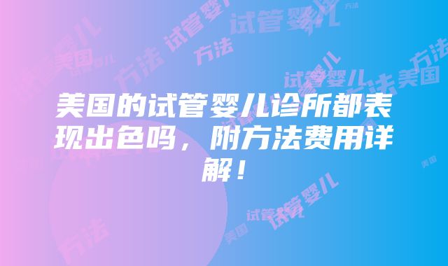 美国的试管婴儿诊所都表现出色吗，附方法费用详解！