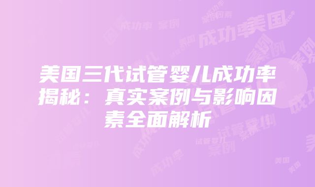 美国三代试管婴儿成功率揭秘：真实案例与影响因素全面解析