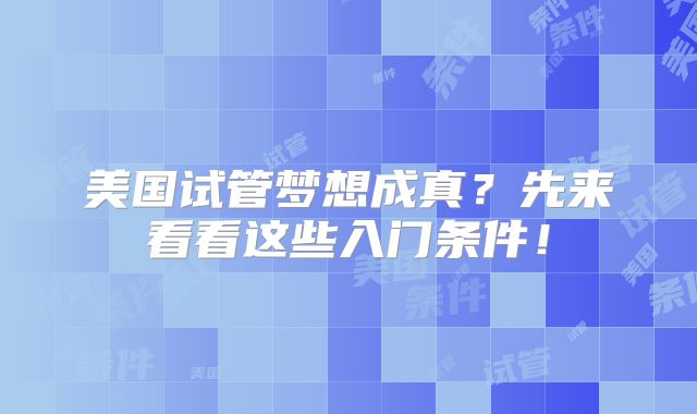 美国试管梦想成真？先来看看这些入门条件！