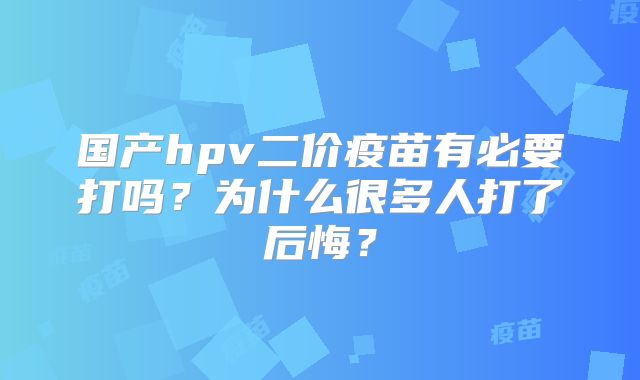 国产hpv二价疫苗有必要打吗？为什么很多人打了后悔？