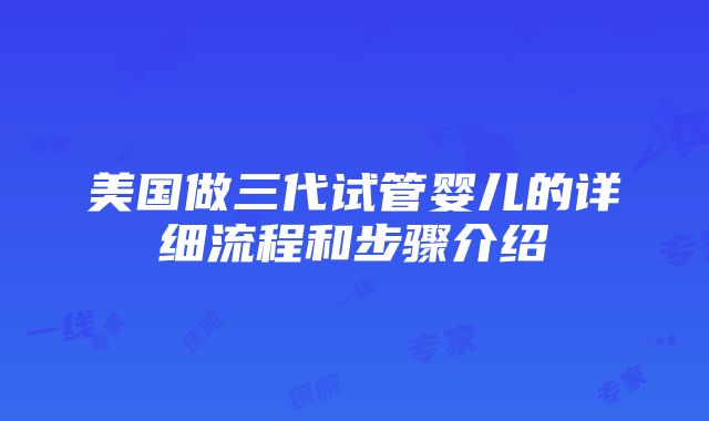 美国做三代试管婴儿的详细流程和步骤介绍