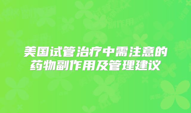 美国试管治疗中需注意的药物副作用及管理建议