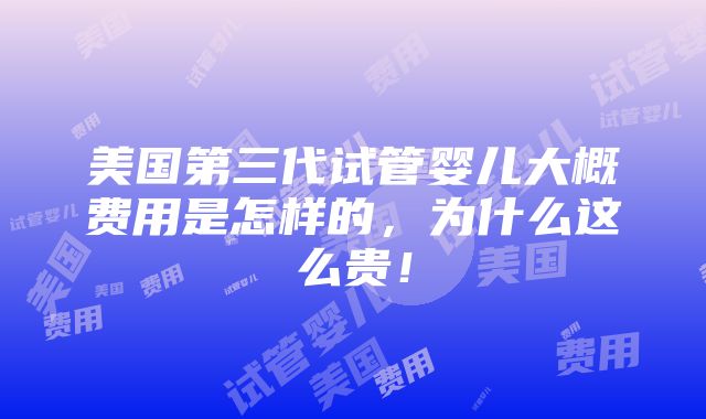 美国第三代试管婴儿大概费用是怎样的，为什么这么贵！