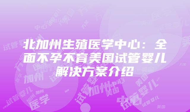 北加州生殖医学中心：全面不孕不育美国试管婴儿解决方案介绍