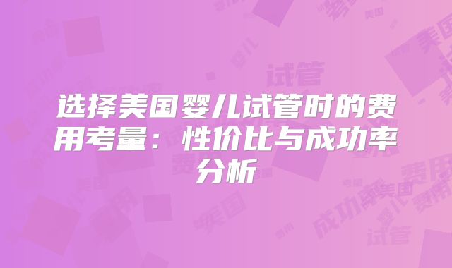 选择美国婴儿试管时的费用考量：性价比与成功率分析