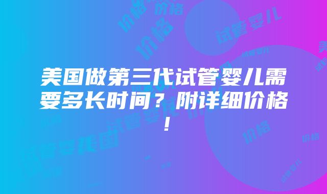 美国做第三代试管婴儿需要多长时间？附详细价格！