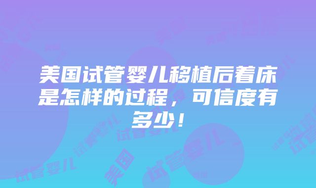 美国试管婴儿移植后着床是怎样的过程，可信度有多少！