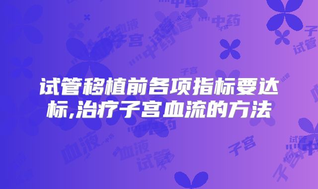 试管移植前各项指标要达标,治疗子宫血流的方法