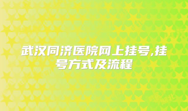 武汉同济医院网上挂号,挂号方式及流程