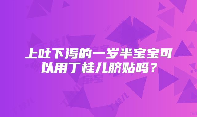 上吐下泻的一岁半宝宝可以用丁桂儿脐贴吗？