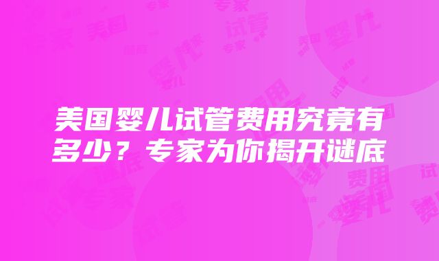 美国婴儿试管费用究竟有多少？专家为你揭开谜底