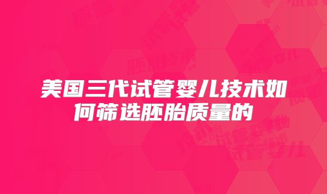 美国三代试管婴儿技术如何筛选胚胎质量的