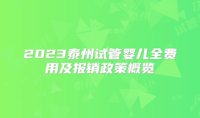 2023泰州试管婴儿全费用及报销政策概览