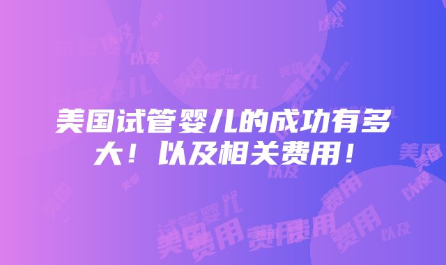 美国试管婴儿的成功有多大！以及相关费用！